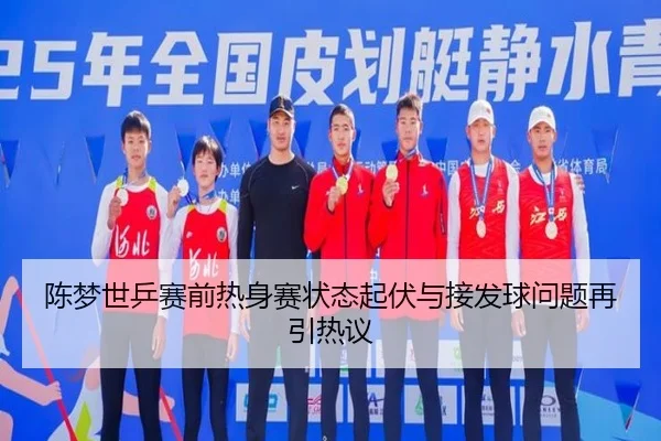 陈梦世乒赛前热身赛状态起伏与接发球问题再引热议
